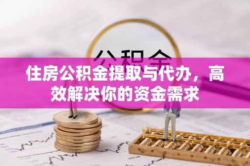 万山住房公积金提取与代办，高效解决你的资金需求