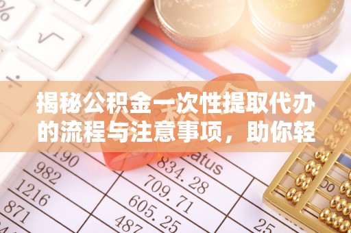 万山揭秘公积金一次性提取代办的流程与注意事项，助你轻松搞定财务规划