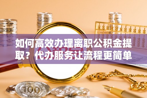 万山如何高效办理离职公积金提取？代办服务让流程更简单