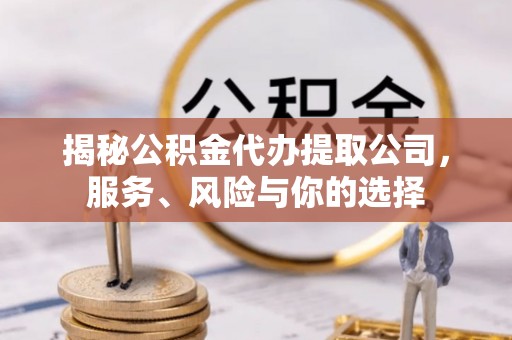 万山揭秘公积金代办提取公司，服务、风险与你的选择