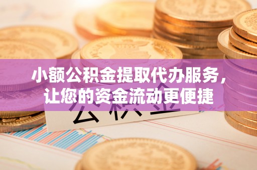 万山小额公积金提取代办服务，让您的资金流动更便捷