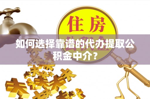 万山如何选择靠谱的代办提取公积金中介？