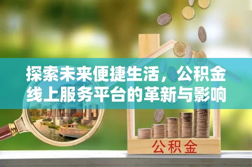 万山探索未来便捷生活，公积金线上服务平台的革新与影响