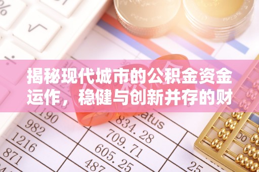 万山揭秘现代城市的公积金资金运作，稳健与创新并存的财富管理之道