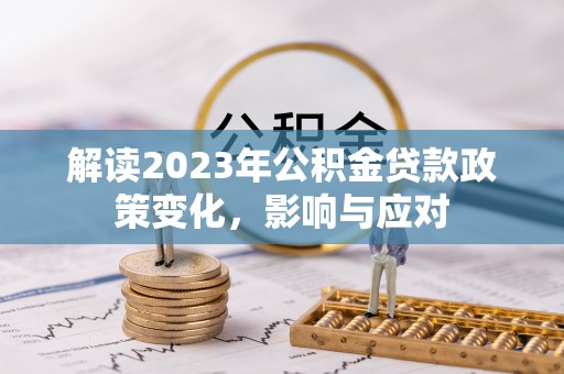 万山解读2023年公积金贷款政策变化，影响与应对