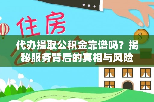 万山代办提取公积金靠谱吗？揭秘服务背后的真相与风险