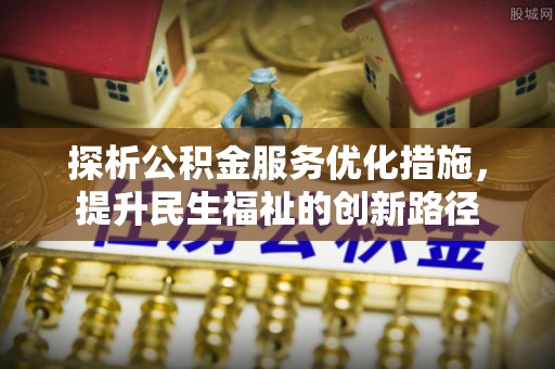 万山探析公积金服务优化措施，提升民生福祉的创新路径