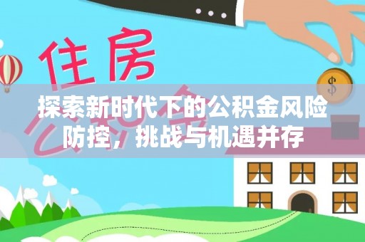 万山探索新时代下的公积金风险防控，挑战与机遇并存