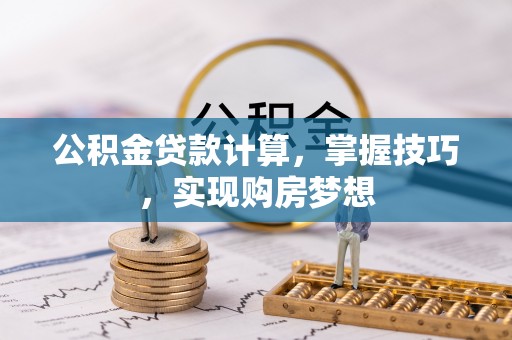 万山公积金贷款计算，掌握技巧，实现购房梦想