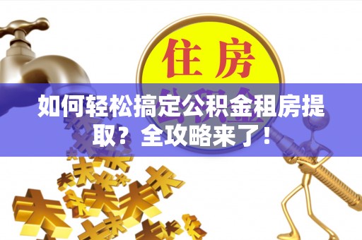 万山如何轻松搞定公积金租房提取？全攻略来了！