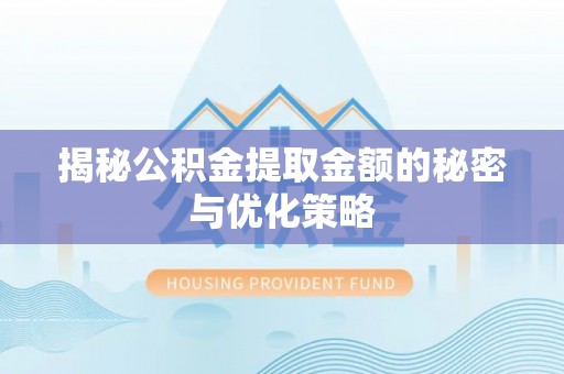 万山揭秘公积金提取金额的秘密与优化策略