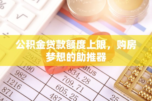 万山公积金贷款额度上限，购房梦想的助推器