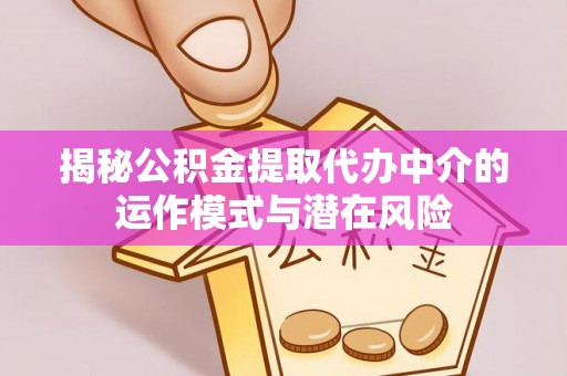 万山揭秘公积金提取代办中介的运作模式与潜在风险