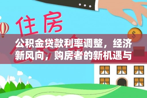 万山公积金贷款利率调整，经济新风向，购房者的新机遇与挑战