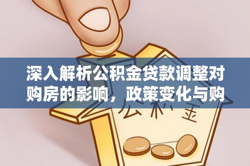 万山深入解析公积金贷款调整对购房的影响，政策变化与购房者选择