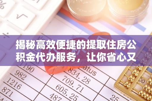 万山揭秘高效便捷的提取住房公积金代办服务，让你省心又省力
