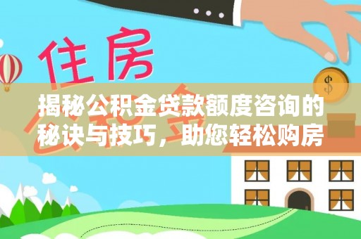 万山揭秘公积金贷款额度咨询的秘诀与技巧，助您轻松购房！