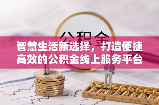 万山智慧生活新选择，打造便捷高效的公积金线上服务平台