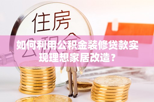 万山如何利用公积金装修贷款实现理想家居改造？