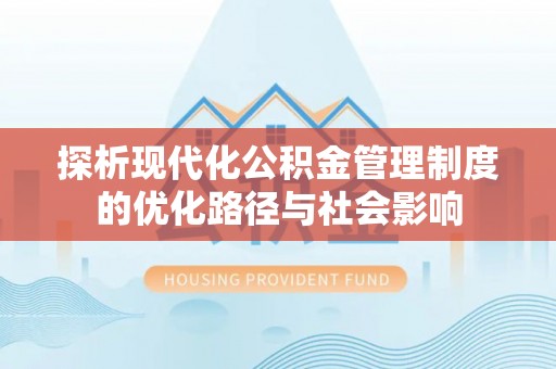 万山探析现代化公积金管理制度的优化路径与社会影响