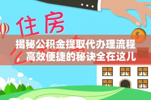 万山揭秘公积金提取代办理流程，高效便捷的秘诀全在这儿