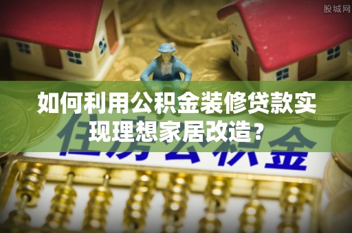 万山如何利用公积金装修贷款实现理想家居改造？