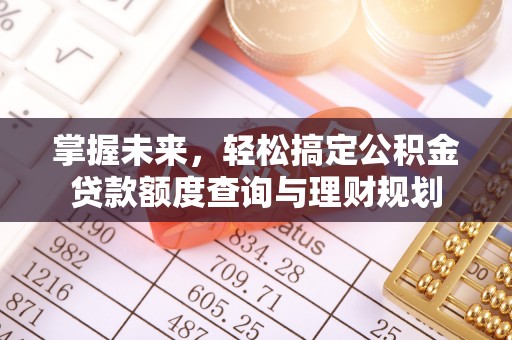 万山掌握未来，轻松搞定公积金贷款额度查询与理财规划