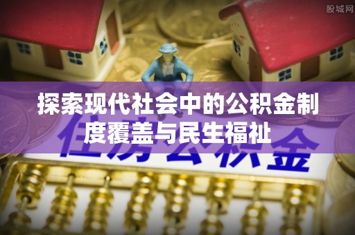 万山探索现代社会中的公积金制度覆盖与民生福祉