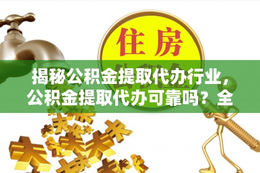 万山揭秘公积金提取代办行业，公积金提取代办可靠吗？全面解析与风险规避