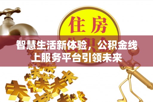 万山智慧生活新体验，公积金线上服务平台引领未来