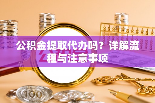 万山公积金提取代办吗？详解流程与注意事项