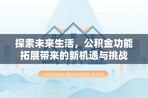 万山探索未来生活，公积金功能拓展带来的新机遇与挑战