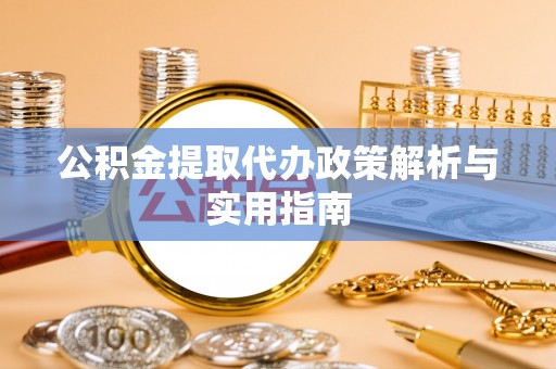 万山公积金提取代办政策解析与实用指南