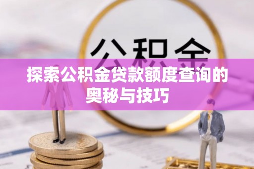 万山探索公积金贷款额度查询的奥秘与技巧