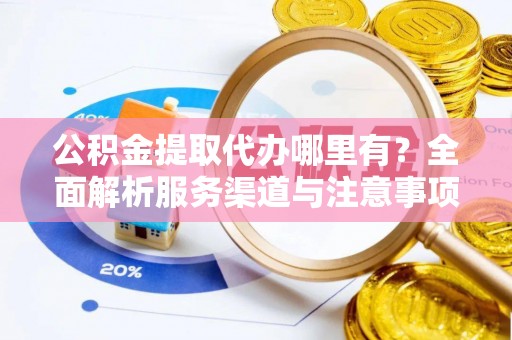 万山公积金提取代办哪里有？全面解析服务渠道与注意事项