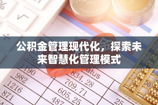 万山公积金管理现代化，探索未来智慧化管理模式