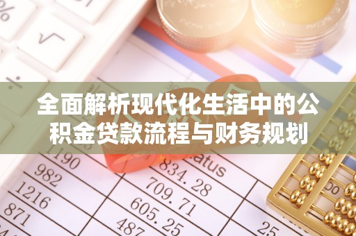 万山全面解析现代化生活中的公积金贷款流程与财务规划