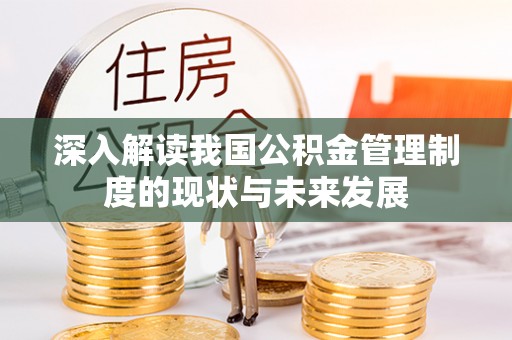 万山深入解读我国公积金管理制度的现状与未来发展