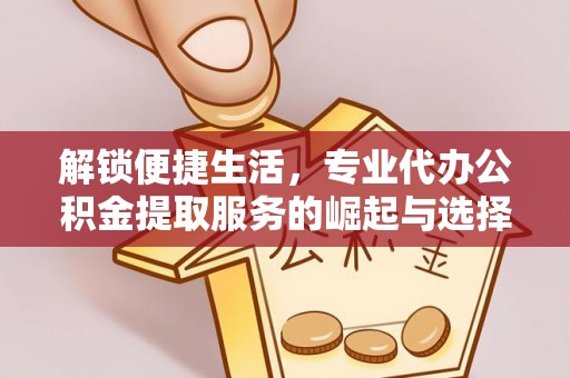 万山解锁便捷生活，专业代办公积金提取服务的崛起与选择