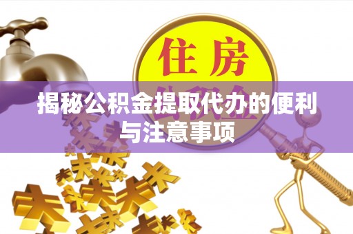 万山揭秘公积金提取代办的便利与注意事项