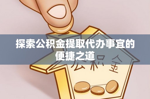 万山探索公积金提取代办事宜的便捷之道