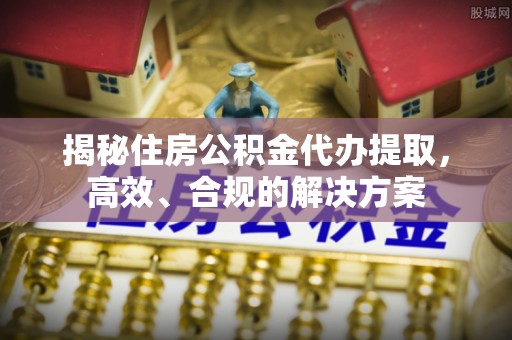 万山揭秘住房公积金代办提取，高效、合规的解决方案