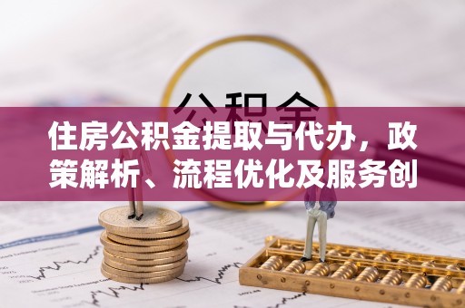 万山住房公积金提取与代办，政策解析、流程优化及服务创新