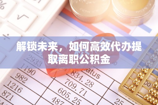 万山解锁未来，如何高效代办提取离职公积金