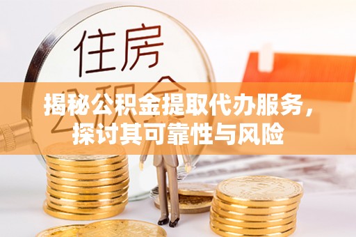 万山揭秘公积金提取代办服务，探讨其可靠性与风险