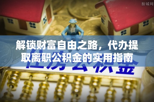 万山解锁财富自由之路，代办提取离职公积金的实用指南