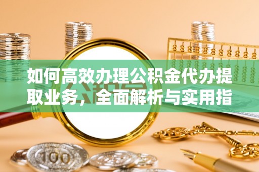 万山如何高效办理公积金代办提取业务，全面解析与实用指南