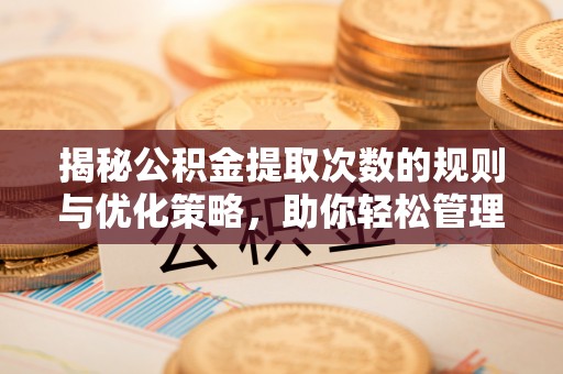 万山揭秘公积金提取次数的规则与优化策略，助你轻松管理财务