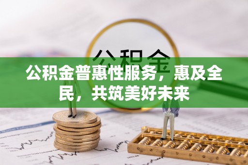 万山公积金普惠性服务，惠及全民，共筑美好未来