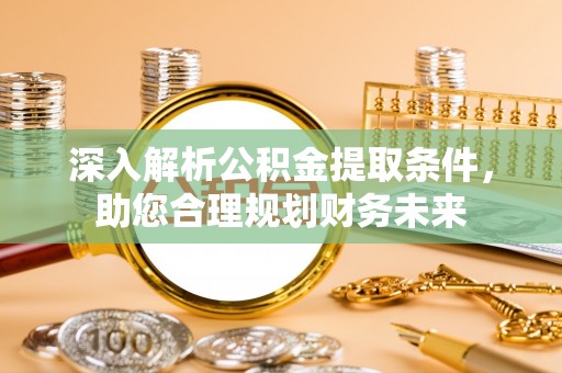 万山深入解析公积金提取条件，助您合理规划财务未来